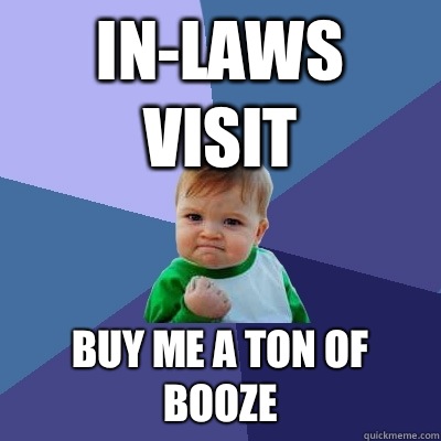 In-laws visit Buy me a ton of booze  Success Kid