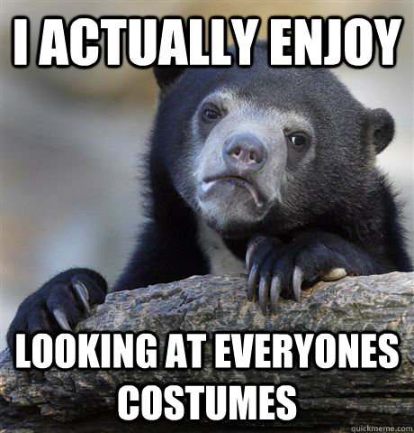 I actually enjoy looking at everyones costumes  Confession Bear