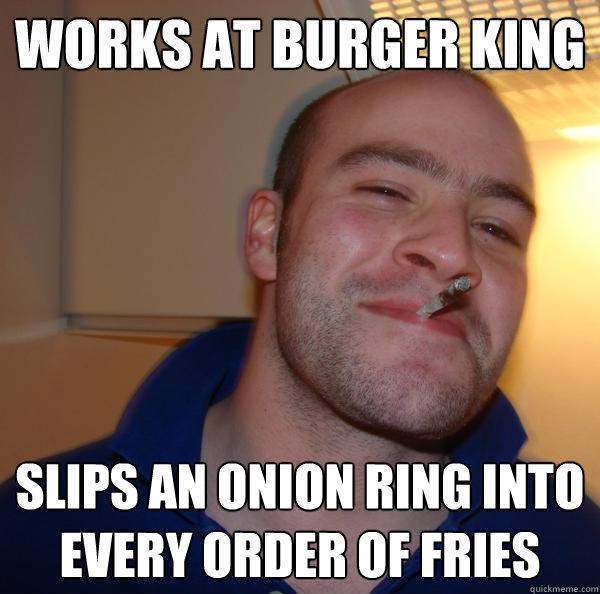 works at burger king slips an onion ring into every order of fries - works at burger king slips an onion ring into every order of fries  Good Guy Greg 