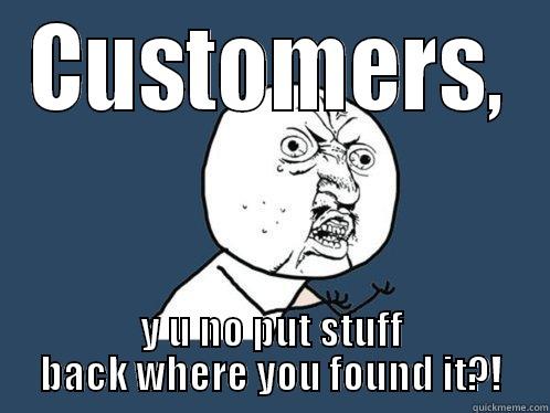 CUSTOMERS, Y U NO PUT STUFF BACK WHERE YOU FOUND IT?! Y U No