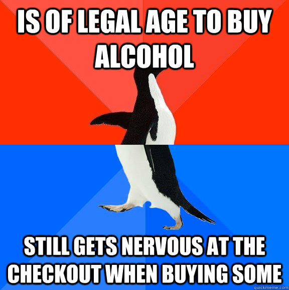 Is of legal age to buy alcohol Still gets nervous at the checkout when buying some  Socially Awesome Awkward Penguin