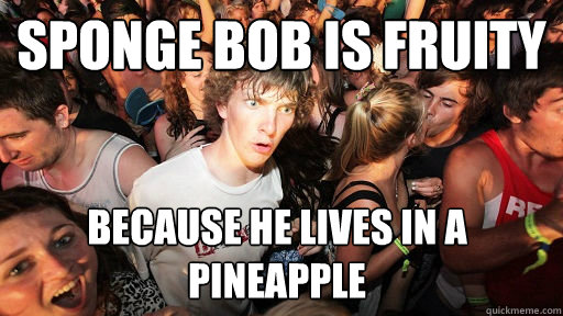 Sponge bob is fruity because he lives in a pineapple  Sudden Clarity Clarence