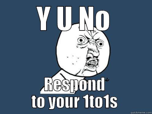 Y U NO RESPOND TO YOUR 1TO1S Y U No