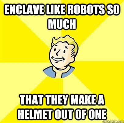 enclave like robots so much that they make a helmet out of one  Fallout 3