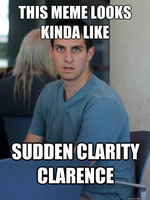 This meme looks kinda like Sudden Clarity Clarence  