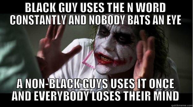 BLACK GUY USES THE N WORD CONSTANTLY AND NOBODY BATS AN EYE A NON-BLACK GUYS USES IT ONCE AND EVERYBODY LOSES THEIR MIND Joker Mind Loss