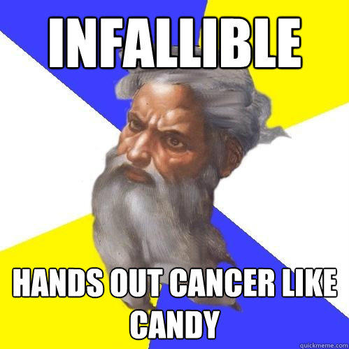 infallible  Hands out cancer like candy - infallible  Hands out cancer like candy  Advice God