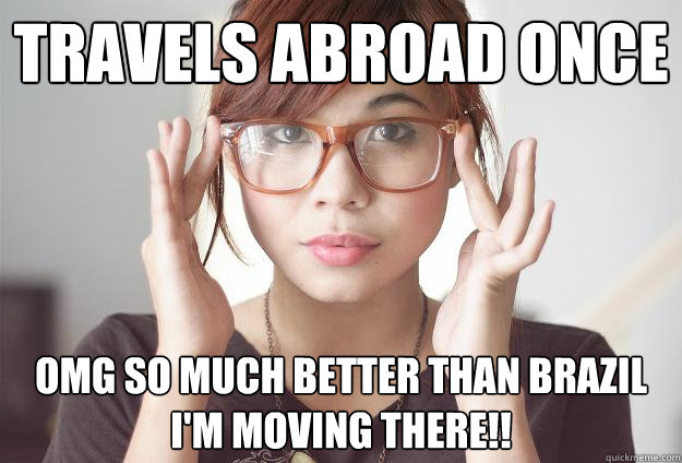 Travels abroad once OMG SO MUCH BETTER THAN BRAZIL I'M MOVING THERE!!  Hispter Traveler