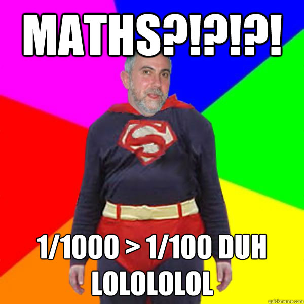 MATHS?!?!?! 1/1000 > 1/100 duh lolololol  Super Krugman