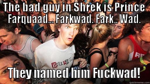 THE BAD GUY IN SHREK IS PRINCE FARQUAAD... FARKWAD. FARK.. WAD. THEY NAMED HIM FUCKWAD! Sudden Clarity Clarence