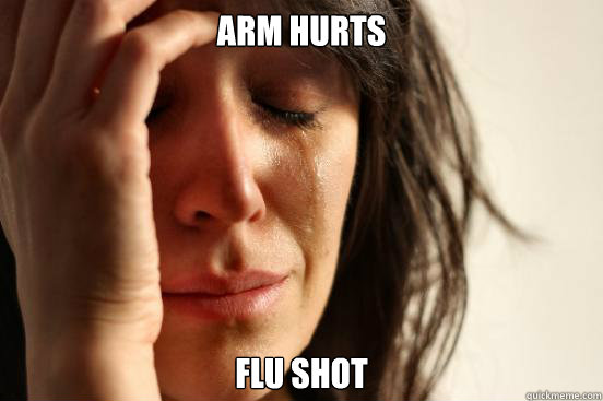 arm hurts flu shot  First World Problems
