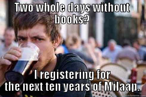 TWO WHOLE DAYS WITHOUT BOOKS? I REGISTERING FOR THE NEXT TEN YEARS OF MILAAP. Lazy College Senior