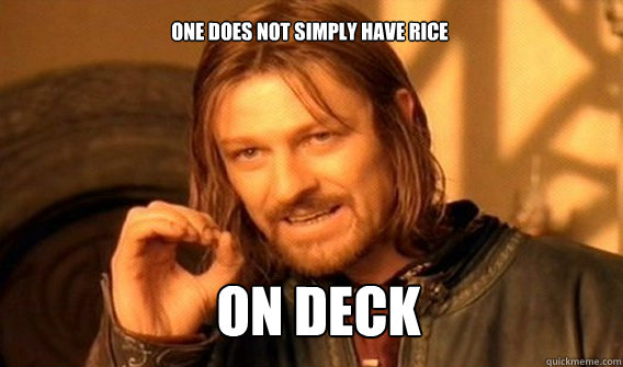 One does not simply have rice on deck  Boromir
