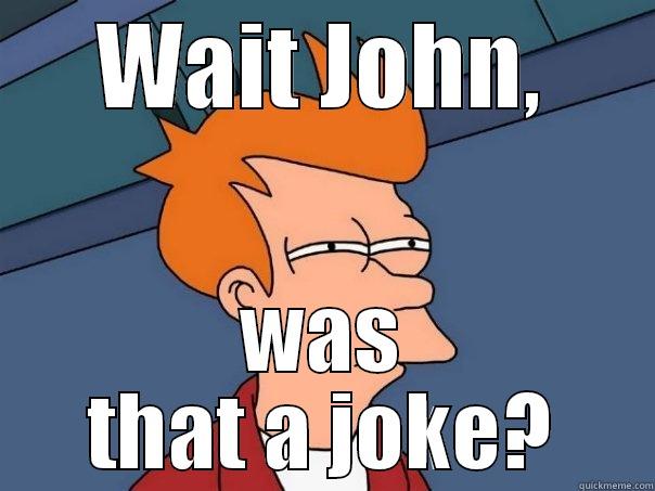 WAIT JOHN, WAS THAT A JOKE? Futurama Fry