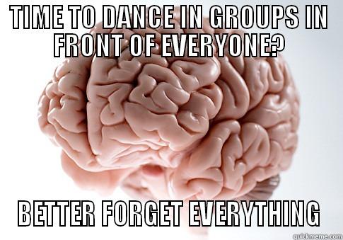 TIME TO DANCE IN GROUPS IN FRONT OF EVERYONE? BETTER FORGET EVERYTHING Scumbag Brain