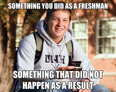 Something you did as a freshman something that did not happen as a result  College Freshman