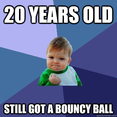 20 years old Still got a bouncy ball  Success Kid