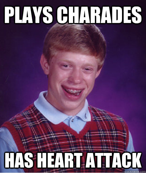 Plays charades has heart attack  Bad Luck Brian