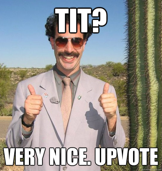 Tit? VERY NICE. UPVote  Upvoting Kazakh