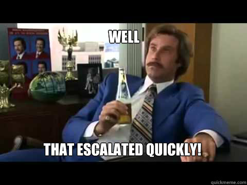 Well That escalated quickly! - Well That escalated quickly!  escalted