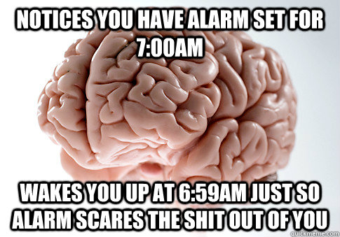 Notices you have alarm set for 7:00am Wakes you up at 6:59am just so alarm scares the shit out of you  Scumbag Brain