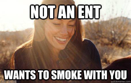 Not an ent wants to smoke with you  