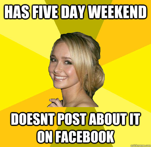 has five day weekend doesnt post about it on facebook   Tolerable Facebook Girl