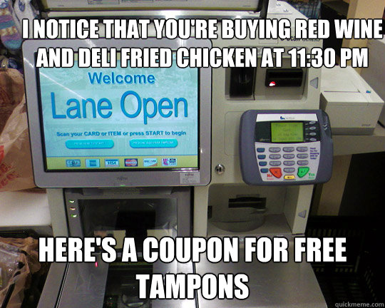 I notice that you're buying red wine and deli fried chicken at 11:30 pm here's a coupon for free tampons  - I notice that you're buying red wine and deli fried chicken at 11:30 pm here's a coupon for free tampons   Misc