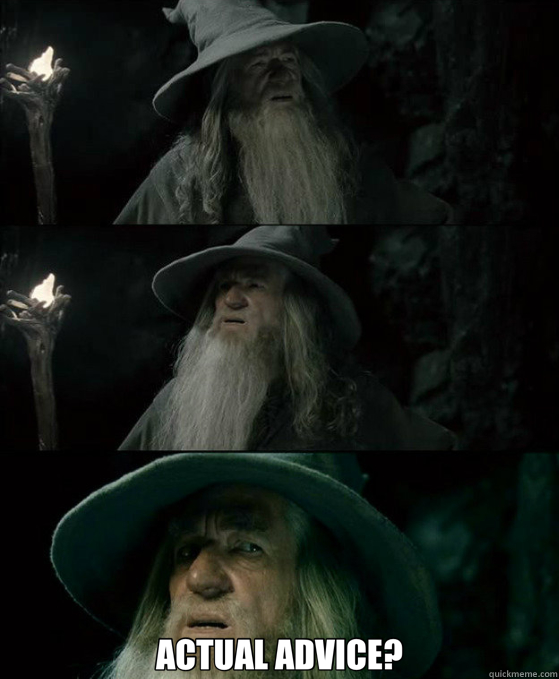  ACTUAL ADVICE? -  ACTUAL ADVICE?  Confused Gandalf