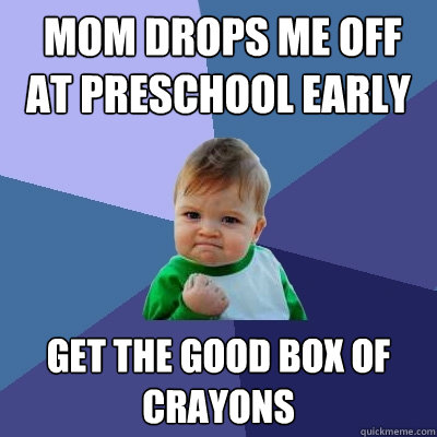  mom drops me off at preschool early get the good box of crayons -  mom drops me off at preschool early get the good box of crayons  Success Kid