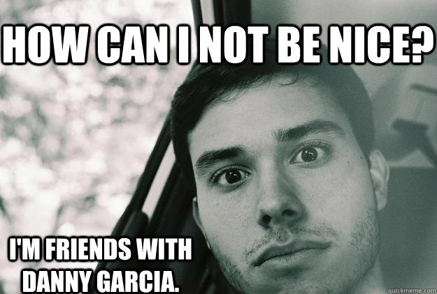 How can I not be nice? I'm friends with Danny Garcia.  