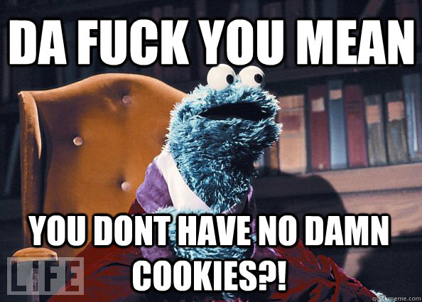 da fuck you mean you dont have no damn cookies?!  Cookieman