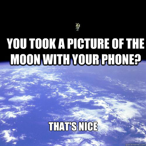 you took a picture of the moon with your phone? that's nice - you took a picture of the moon with your phone? that's nice  Really Unimpressed Astronaut