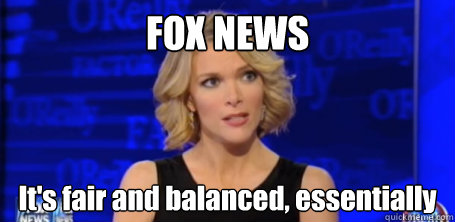 FOX NEWS It's fair and balanced, essentially  