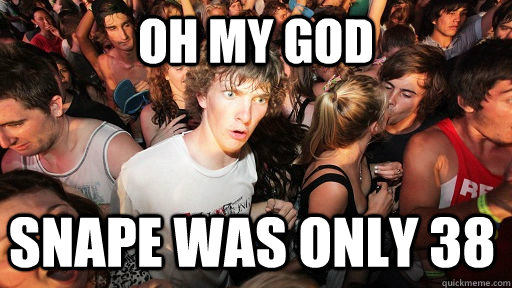 oh my god snape was only 38  Sudden Clarity Clarence