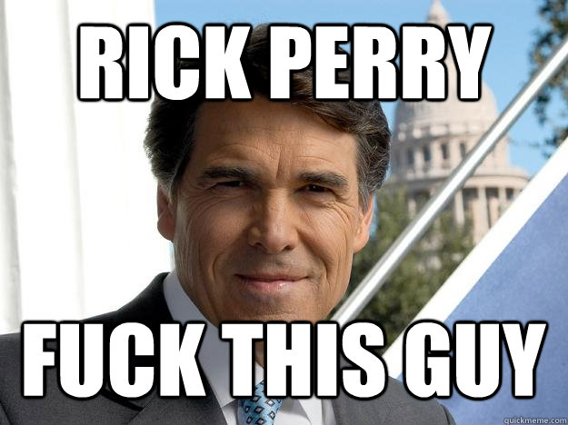 Rick Perry Fuck This Guy  Rick perry