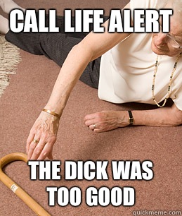 Call life alert The dick was too good  