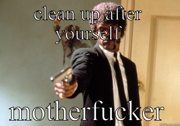 Clean up! - CLEAN UP AFTER YOURSELF MOTHERFUCKER Samuel L Jackson