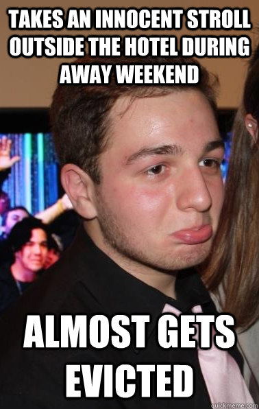Takes an innocent stroll outside the hotel during away weekend Almost gets evicted - Takes an innocent stroll outside the hotel during away weekend Almost gets evicted  Poor Fortune Paul