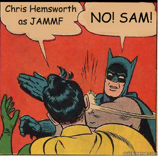Chris Hemsworth as JAMMF NO! SAM!  Bitch Slappin Batman