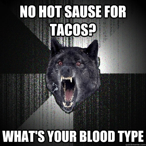 no hot sause for tacos? what's your blood type  Insanity Wolf