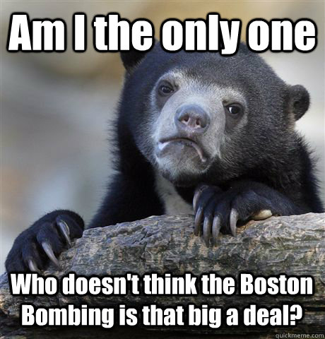 Am I the only one Who doesn't think the Boston Bombing is that big a deal?  Confession Bear