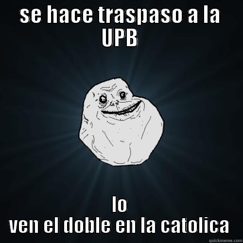 SE HACE TRASPASO A LA UPB LO VEN EL DOBLE EN LA CATOLICA Forever Alone