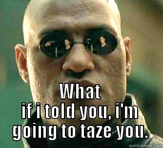  WHAT IF I TOLD YOU, I'M GOING TO TAZE YOU. Matrix Morpheus