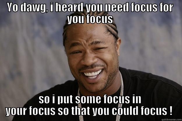 Yo dawg, i hear you need focus to your focus - YO DAWG, I HEARD YOU NEED FOCUS FOR YOU FOCUS SO I PUT SOME FOCUS IN YOUR FOCUS SO THAT YOU COULD FOCUS !  Xzibit meme
