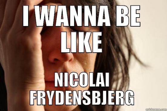 I WANNA BE LIKE NICOLAI FRYDENSBJERG First World Problems