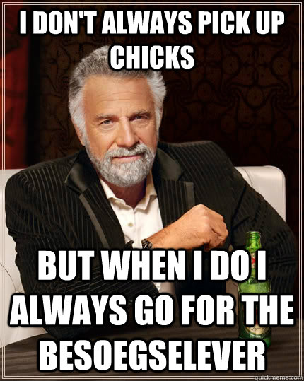 I don't always pick up chicks but when I do I always go for the besoegselever  The Most Interesting Man In The World
