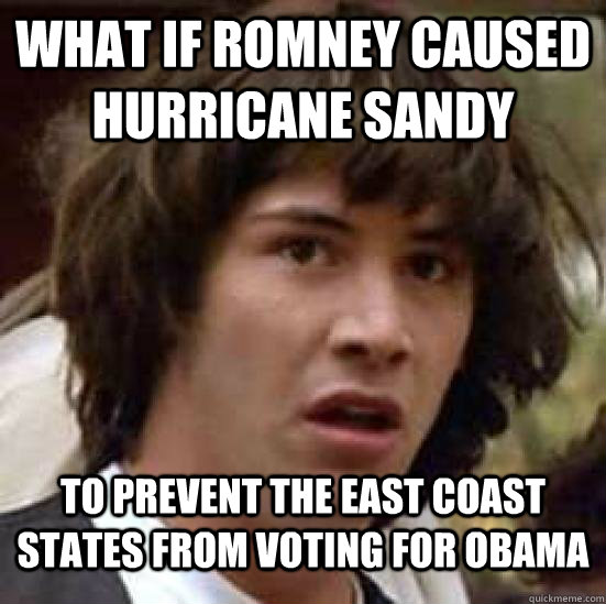 What if romney caused hurricane sandy to prevent the east coast states from voting for obama  Conspiracy Keanu Snow