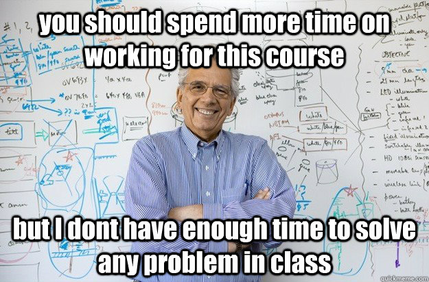 you should spend more time on working for this course but I dont have enough time to solve any problem in class  Engineering Professor