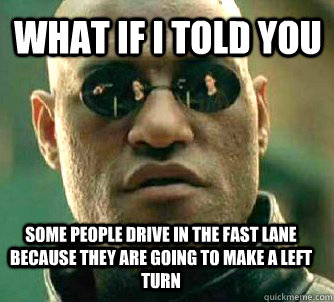 what if i told you Some people drive in the fast lane because they are going to make a left turn  Matrix Morpheus